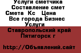 Услуги сметчика. Составление смет. Смета, Кс › Цена ­ 500 - Все города Бизнес » Услуги   . Ставропольский край,Пятигорск г.